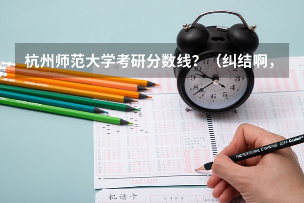 杭州师范大学考研分数线？（纠结啊，考研选浙江师范大学还是杭州师范大学啊？）