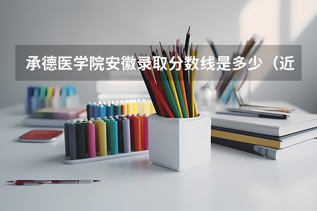 承德医学院安徽录取分数线是多少（近三年招生人数汇总）