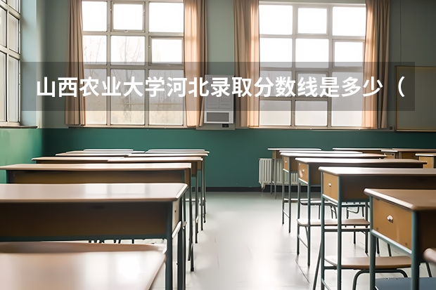 山西农业大学河北录取分数线是多少（近三年招生人数汇总）