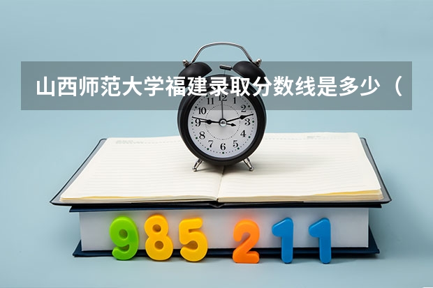 山西师范大学福建录取分数线是多少（近三年招生人数汇总）