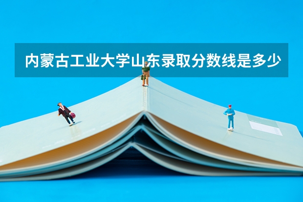 内蒙古工业大学山东录取分数线是多少（近三年招生人数汇总）