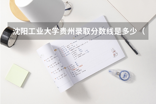 沈阳工业大学贵州录取分数线是多少（近三年招生人数汇总）