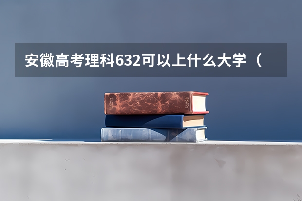 安徽高考理科632可以上什么大学（2024分数线预测）