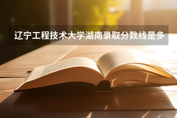 辽宁工程技术大学湖南录取分数线是多少（近三年招生人数汇总）