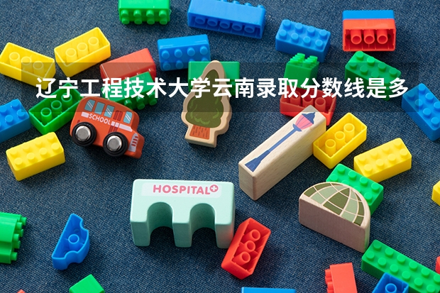 辽宁工程技术大学云南录取分数线是多少（近三年招生人数汇总）