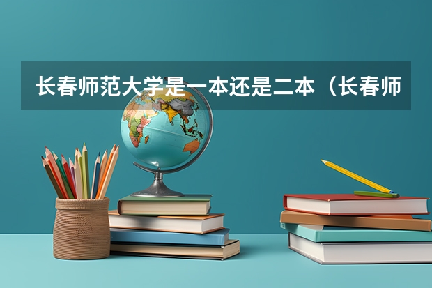 长春师范大学是一本还是二本(长春师范大学是几本 是一本,二本还是三本)