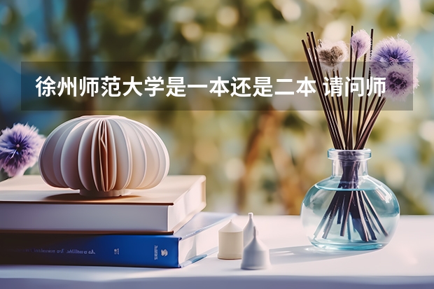 徐州师范大学是一本还是二本 请问师范学院是一本还是二本啊？