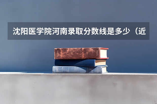 沈阳医学院河南录取分数线是多少（近三年招生人数汇总）