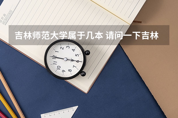 吉林师范大学属于几本 请问一下吉林师范大学几本