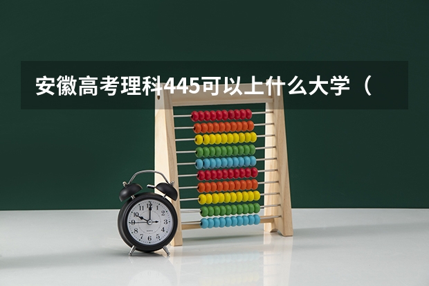 安徽高考理科445可以上什么大学（2024分数线预测）
