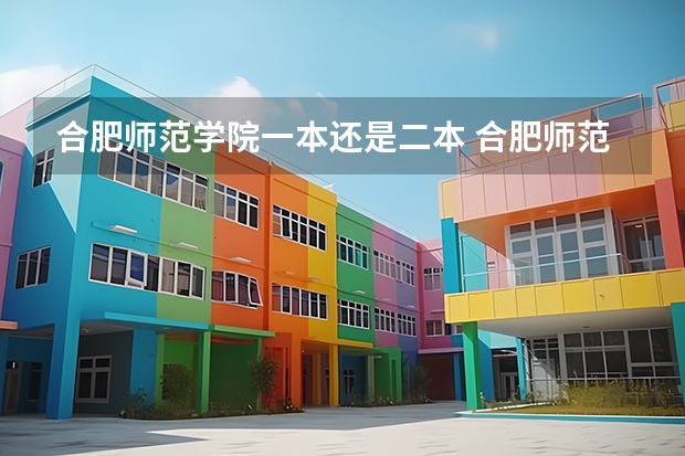 合肥师范学院一本还是二本 合肥师范学院是二本还是一本