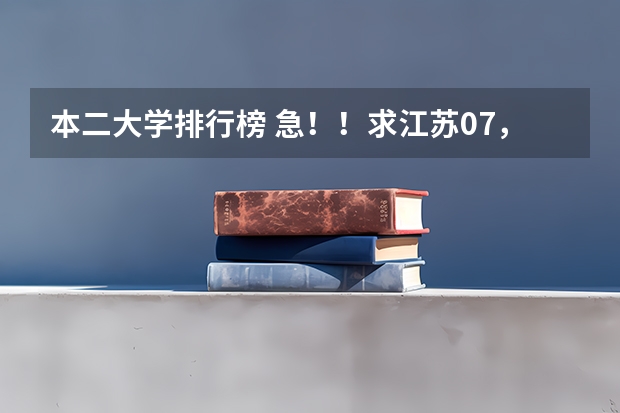 本二大学排行榜 急!!求江苏07,08年本二征求平行志愿的院校及投档线!!追加分!!