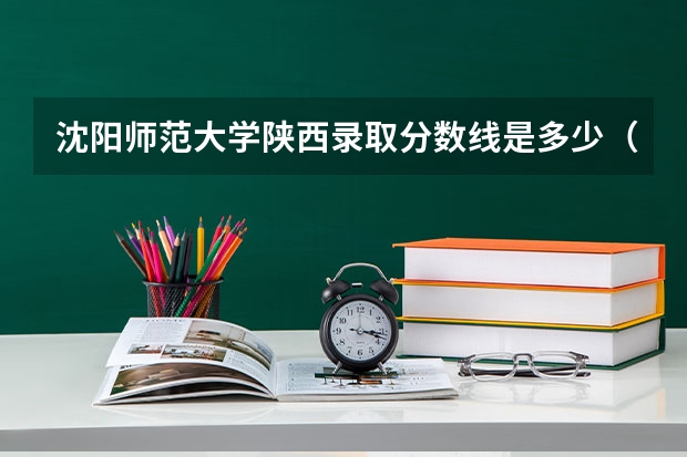 沈阳师范大学陕西录取分数线是多少（近三年招生人数汇总）