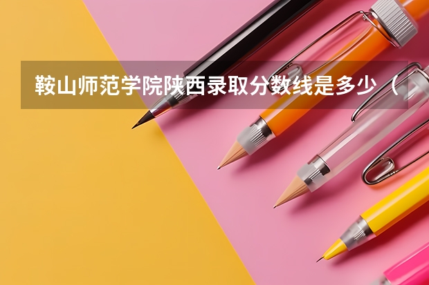 鞍山师范学院陕西录取分数线是多少（近三年招生人数汇总）
