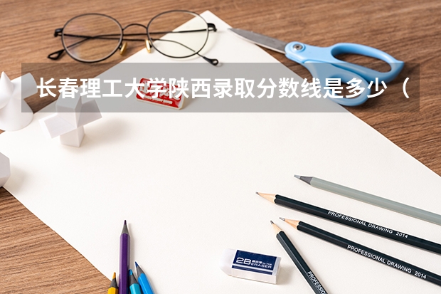 长春理工大学陕西录取分数线是多少（近三年招生人数汇总）