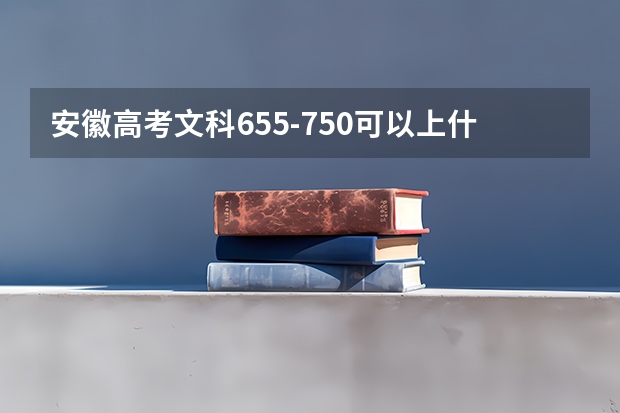 安徽高考文科655-750可以上什么大学（2024分数线预测）