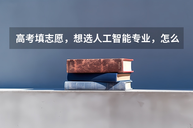 高考填志愿，想选人工智能专业，怎么样？