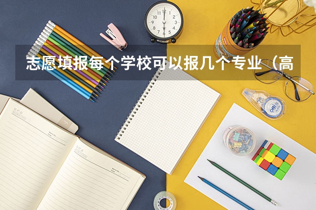 志愿填报每个学校可以报几个专业（高考志愿专业填几个）