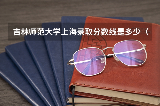 吉林师范大学上海录取分数线是多少（近三年招生人数汇总）