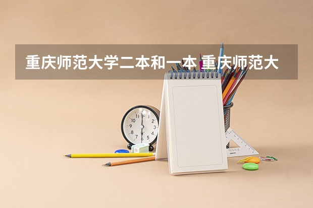 重庆师范大学二本和一本 重庆师范大学属于一本还是二本 重庆师范大学是一本还是二本