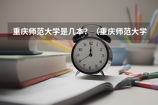 重庆师范大学是几本？（重庆师范大学属于一本还是二本 重庆师范大学是一本还是二本）