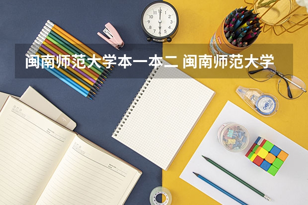 闽南师范大学本一本二 闽南师范大学是几本？