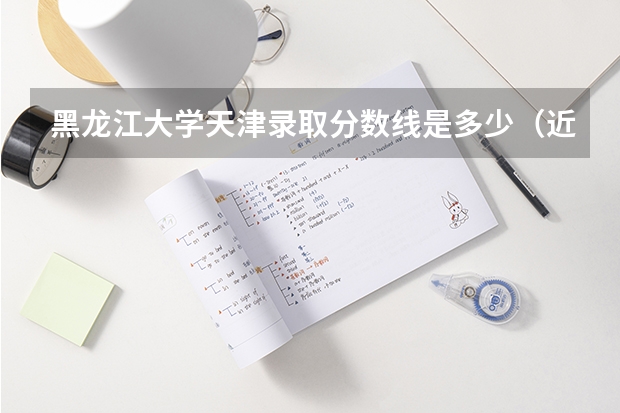 黑龙江大学天津录取分数线是多少（近三年招生人数汇总）