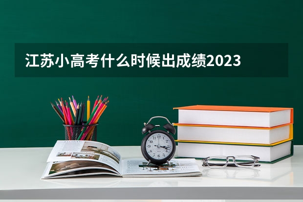 江苏小高考什么时候出成绩2023