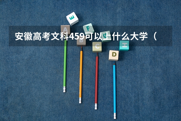安徽高考文科459可以上什么大学（2024分数线预测）