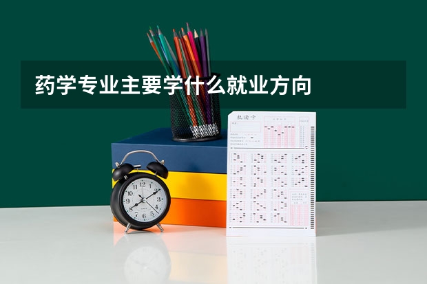 药学专业主要学什么就业方向