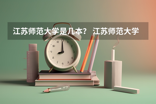 江苏师范大学是几本？ 江苏师范大学是几本 是一本还是二本