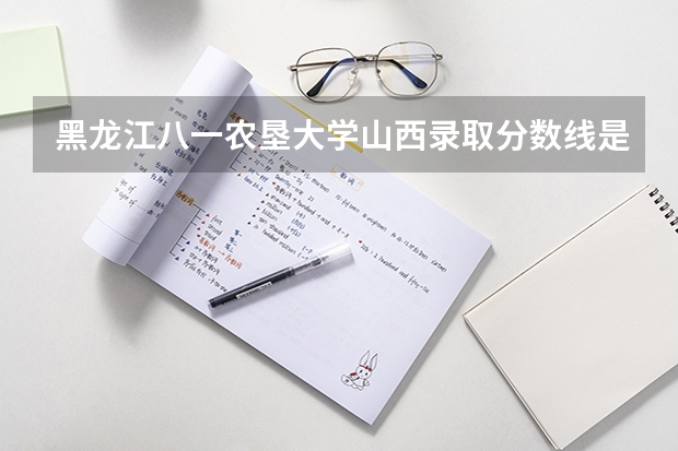 黑龙江八一农垦大学山西录取分数线是多少（近三年招生人数汇总）