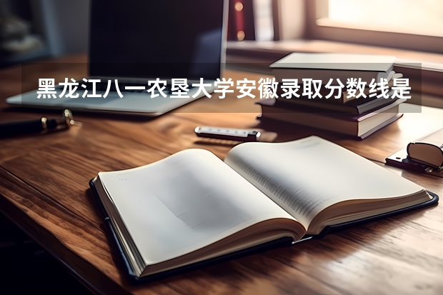 黑龙江八一农垦大学安徽录取分数线是多少（近三年招生人数汇总）