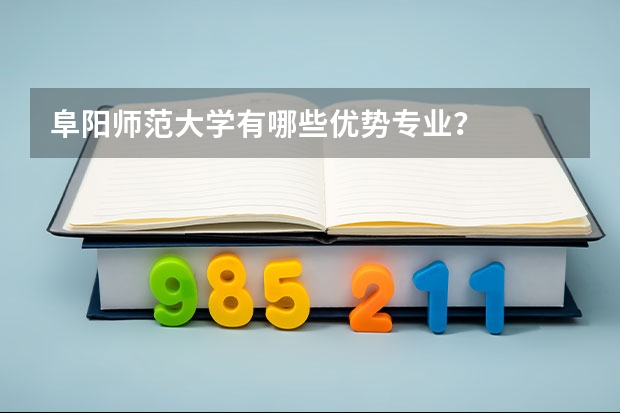 阜阳师范大学有哪些优势专业？