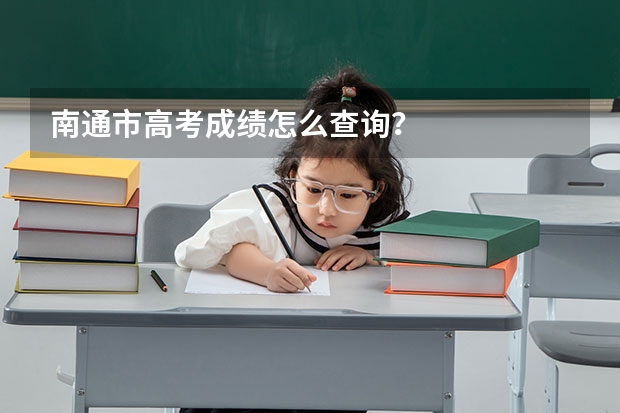 南通市高考成绩怎么查询？