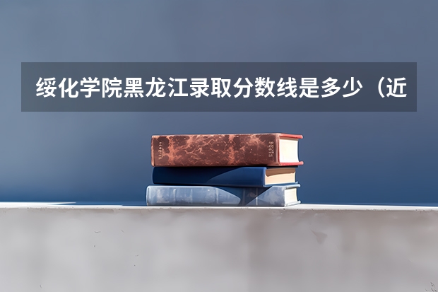 绥化学院黑龙江录取分数线是多少（近三年招生人数汇总）
