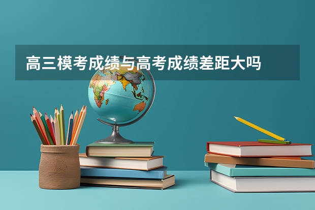 高三模考成绩与高考成绩差距大吗