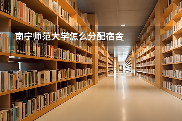 南宁师范大学怎么分配宿舍