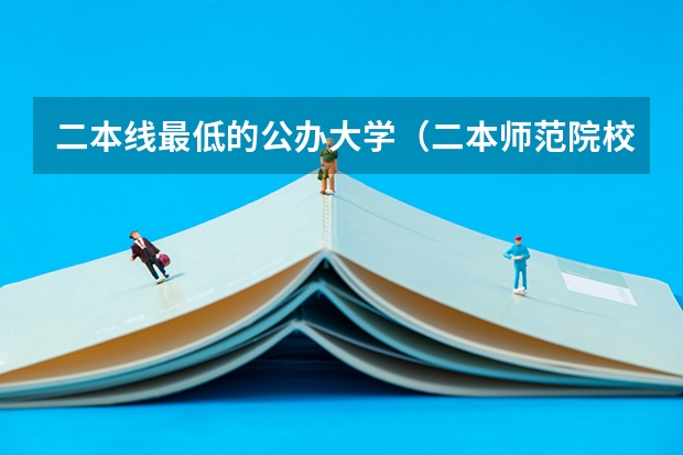 二本线最低的公办大学（二本师范院校的排名及录取分数线）