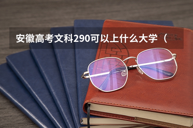 安徽高考文科290可以上什么大学（2024分数线预测）