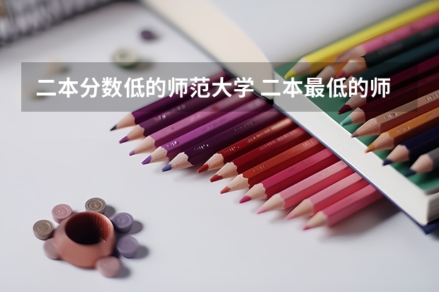 二本分数低的师范大学 二本最低的师范大学分数线