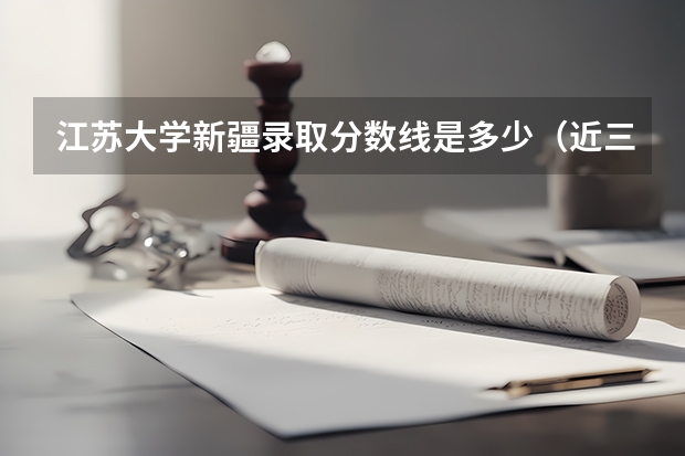 江苏大学新疆录取分数线是多少（近三年招生人数汇总）