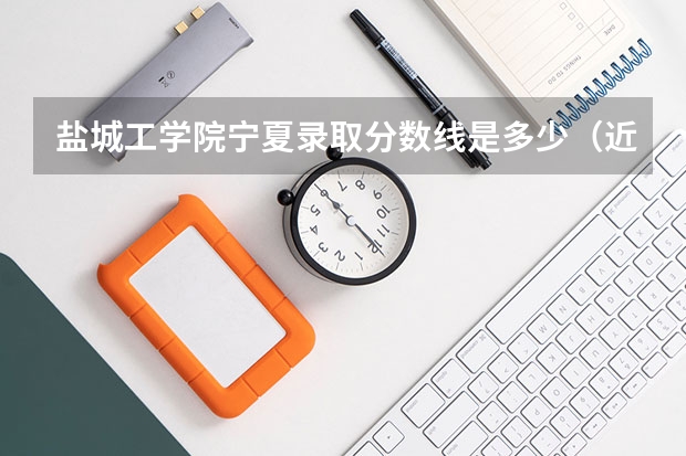 盐城工学院宁夏录取分数线是多少（近三年招生人数汇总）