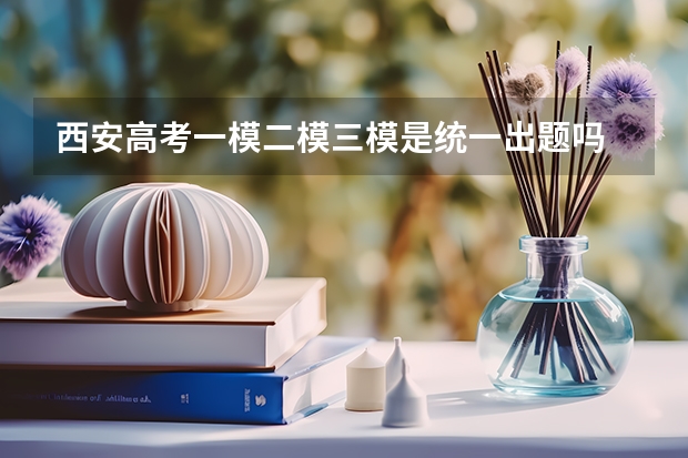 西安高考一模二模三模是统一出题吗