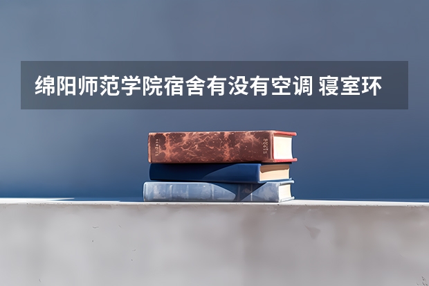 绵阳师范学院宿舍有没有空调 寝室环境如何