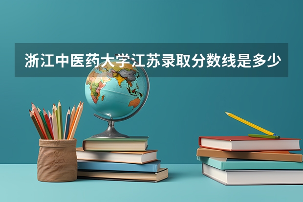 浙江中医药大学江苏录取分数线是多少（近三年招生人数汇总）
