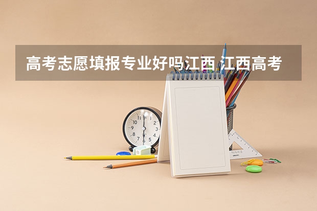 高考志愿填报专业好吗江西 江西高考志愿填报