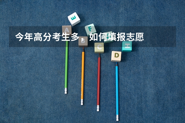 今年高分考生多，如何填报志愿