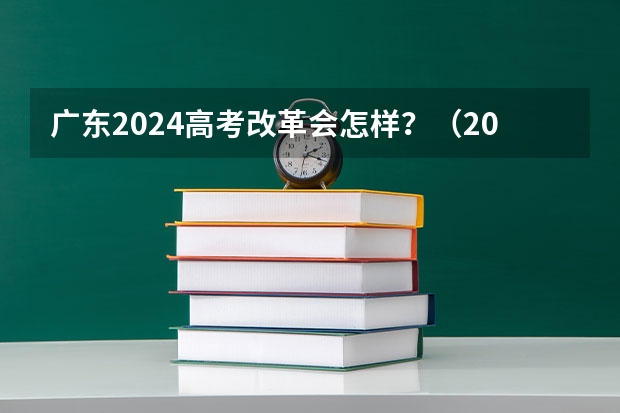 广东2024高考改革会怎样？（2024年高考分数线）