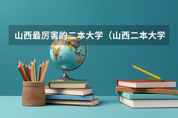 山西最厉害的二本大学（山西二本大学排名及分数线）